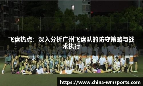 飞盘热点：深入分析广州飞盘队的防守策略与战术执行